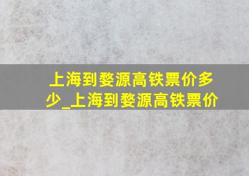 上海到婺源高铁票价多少_上海到婺源高铁票价