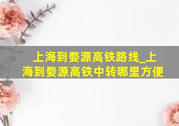 上海到婺源高铁路线_上海到婺源高铁中转哪里方便