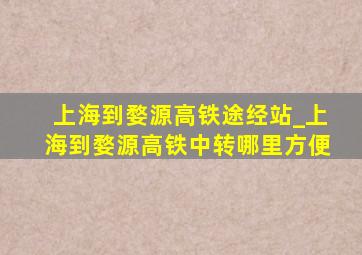 上海到婺源高铁途经站_上海到婺源高铁中转哪里方便