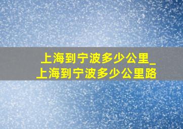 上海到宁波多少公里_上海到宁波多少公里路