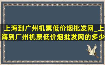 上海到广州机票(低价烟批发网)_上海到广州机票(低价烟批发网)的多少钱