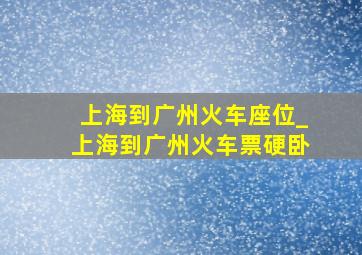 上海到广州火车座位_上海到广州火车票硬卧