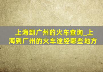 上海到广州的火车查询_上海到广州的火车途经哪些地方