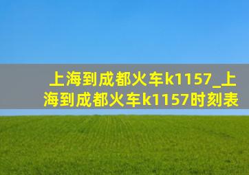 上海到成都火车k1157_上海到成都火车k1157时刻表