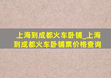 上海到成都火车卧铺_上海到成都火车卧铺票价格查询