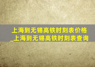 上海到无锡高铁时刻表价格_上海到无锡高铁时刻表查询