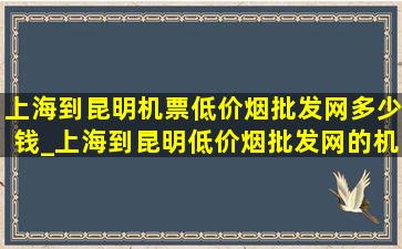 上海到昆明机票(低价烟批发网)多少钱_上海到昆明(低价烟批发网)的机票多少钱