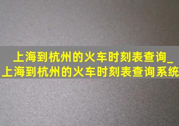 上海到杭州的火车时刻表查询_上海到杭州的火车时刻表查询系统