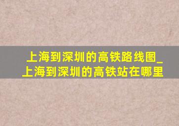 上海到深圳的高铁路线图_上海到深圳的高铁站在哪里