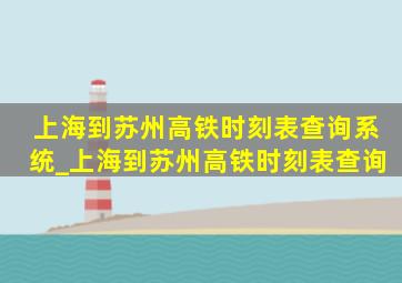 上海到苏州高铁时刻表查询系统_上海到苏州高铁时刻表查询