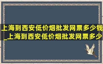 上海到西安(低价烟批发网)票多少钱_上海到西安(低价烟批发网)票多少钱一张