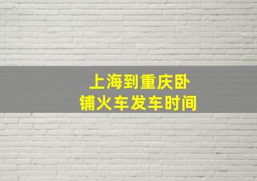 上海到重庆卧铺火车发车时间