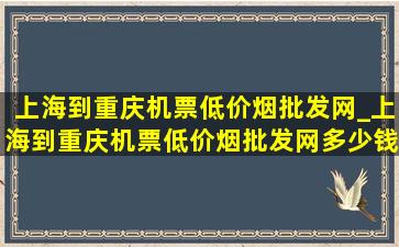 上海到重庆机票(低价烟批发网)_上海到重庆机票(低价烟批发网)多少钱