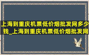 上海到重庆机票(低价烟批发网)多少钱_上海到重庆机票(低价烟批发网)