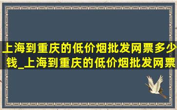 上海到重庆的(低价烟批发网)票多少钱_上海到重庆的(低价烟批发网)票的价钱