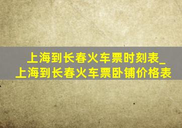 上海到长春火车票时刻表_上海到长春火车票卧铺价格表