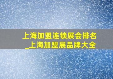 上海加盟连锁展会排名_上海加盟展品牌大全