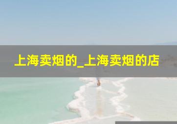 上海卖烟的_上海卖烟的店