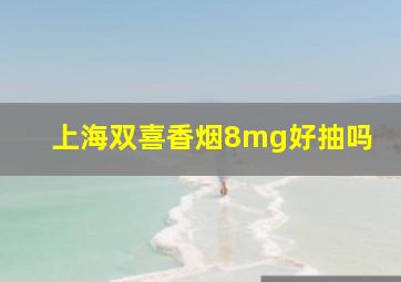 上海双喜香烟8mg好抽吗