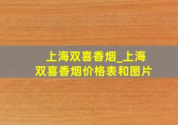 上海双喜香烟_上海双喜香烟价格表和图片