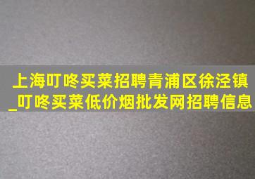 上海叮咚买菜招聘青浦区徐泾镇_叮咚买菜(低价烟批发网)招聘信息