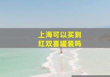 上海可以买到红双喜罐装吗