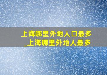 上海哪里外地人口最多_上海哪里外地人最多