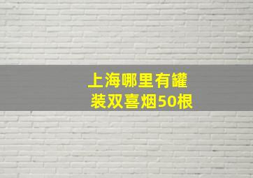 上海哪里有罐装双喜烟50根