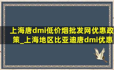 上海唐dmi(低价烟批发网)优惠政策_上海地区比亚迪唐dmi优惠政策