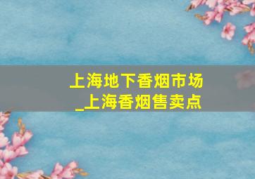 上海地下香烟市场_上海香烟售卖点