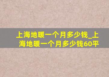 上海地暖一个月多少钱_上海地暖一个月多少钱60平