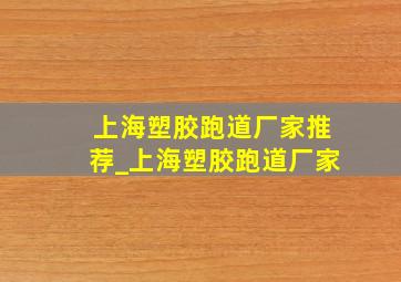 上海塑胶跑道厂家推荐_上海塑胶跑道厂家