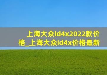 上海大众id4x2022款价格_上海大众id4x价格最新