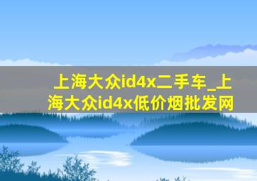 上海大众id4x二手车_上海大众id4x(低价烟批发网)