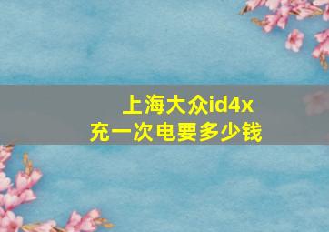 上海大众id4x充一次电要多少钱