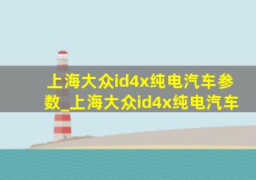 上海大众id4x纯电汽车参数_上海大众id4x纯电汽车