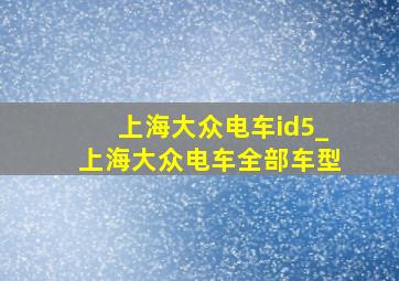 上海大众电车id5_上海大众电车全部车型