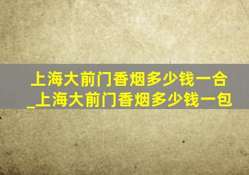 上海大前门香烟多少钱一合_上海大前门香烟多少钱一包