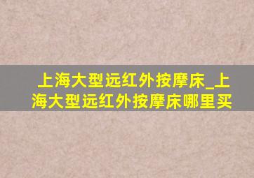 上海大型远红外按摩床_上海大型远红外按摩床哪里买