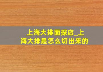 上海大排面探店_上海大排是怎么切出来的