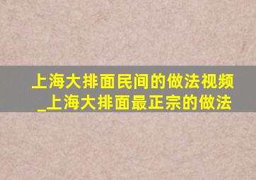 上海大排面民间的做法视频_上海大排面最正宗的做法