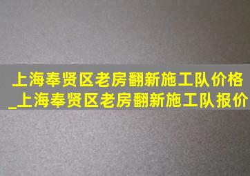 上海奉贤区老房翻新施工队价格_上海奉贤区老房翻新施工队报价