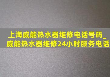 上海威能热水器维修电话号码_威能热水器维修24小时服务电话