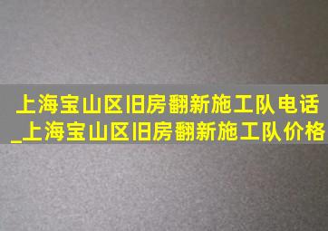 上海宝山区旧房翻新施工队电话_上海宝山区旧房翻新施工队价格