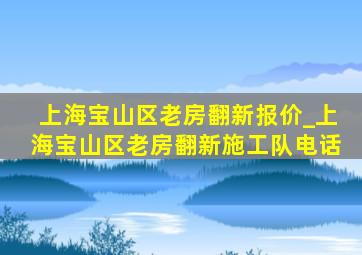 上海宝山区老房翻新报价_上海宝山区老房翻新施工队电话