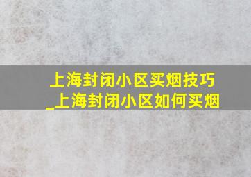 上海封闭小区买烟技巧_上海封闭小区如何买烟