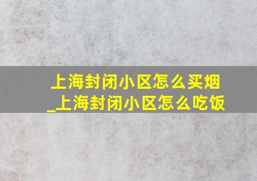 上海封闭小区怎么买烟_上海封闭小区怎么吃饭