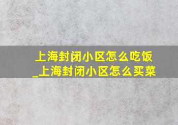 上海封闭小区怎么吃饭_上海封闭小区怎么买菜