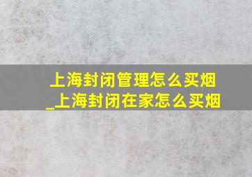 上海封闭管理怎么买烟_上海封闭在家怎么买烟