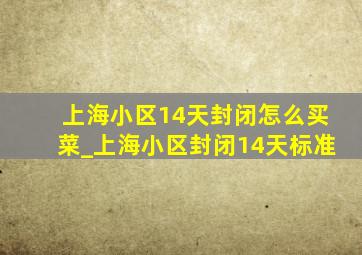 上海小区14天封闭怎么买菜_上海小区封闭14天标准